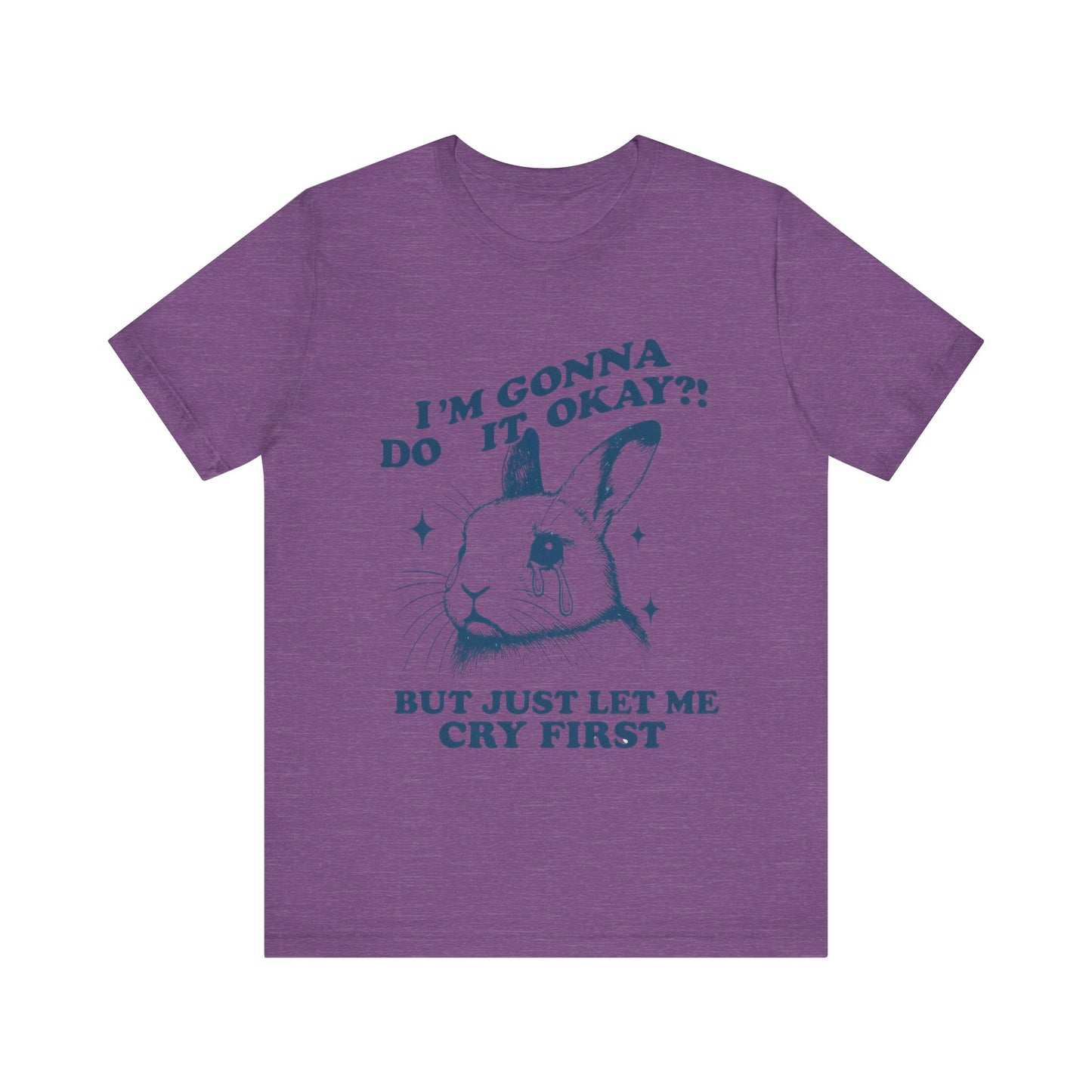 I'm Gonna Do It OK, But Just Let Me Cry First T-Shirt