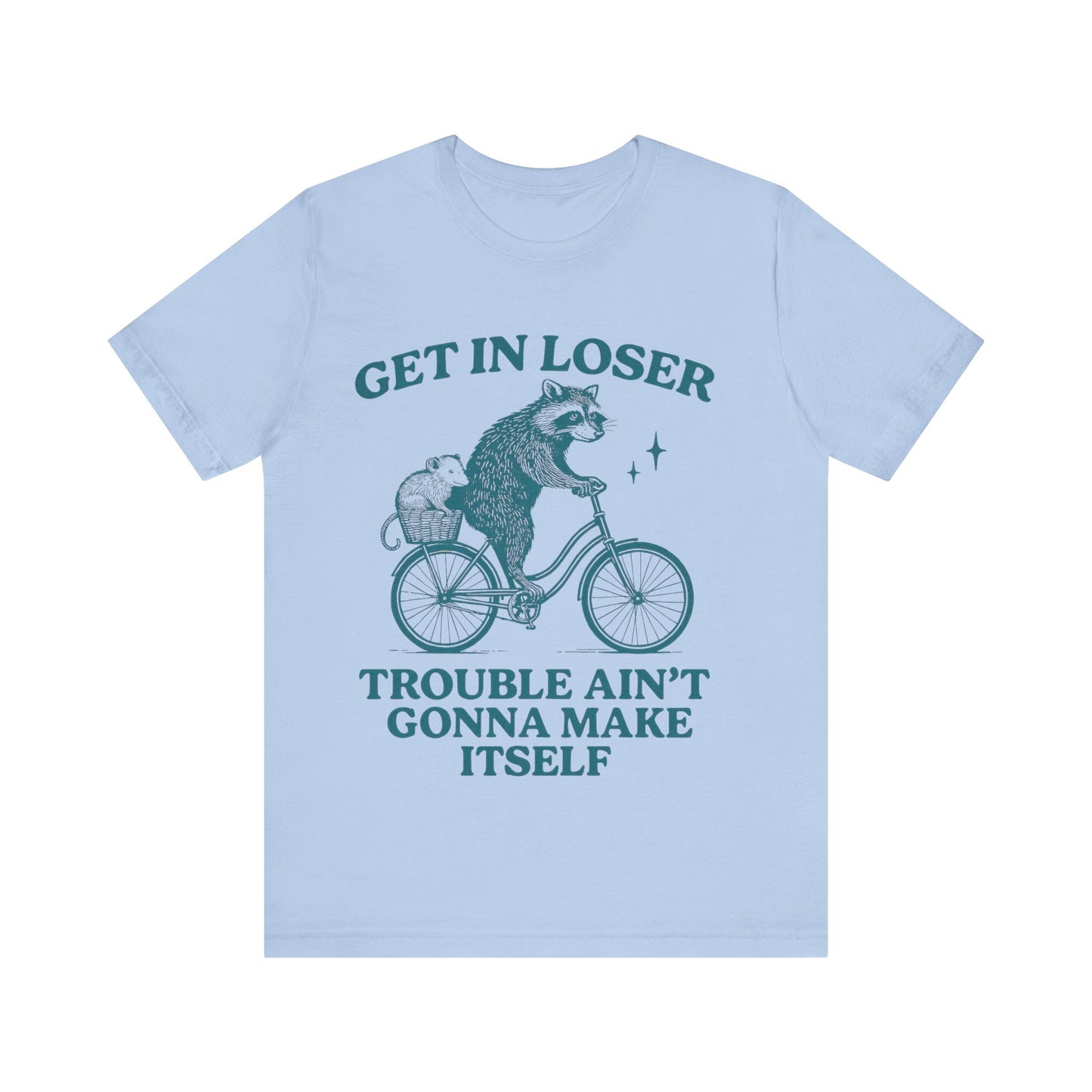 Get in Loser Trouble ain't gonna make itself shirt