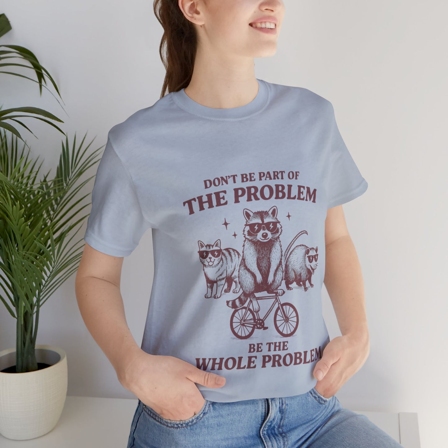 Don’t Be Part Of The Problem, Be the Whole Problem Cute Humor Shirt