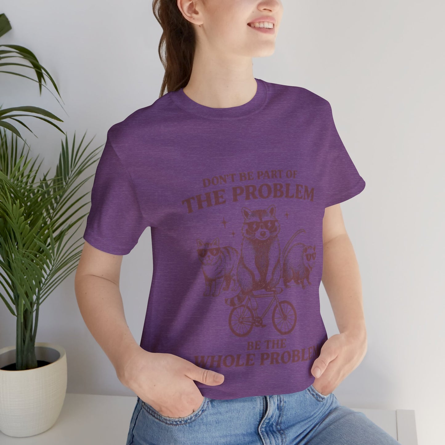 Don’t Be Part Of The Problem, Be the Whole Problem Cute Humor Shirt