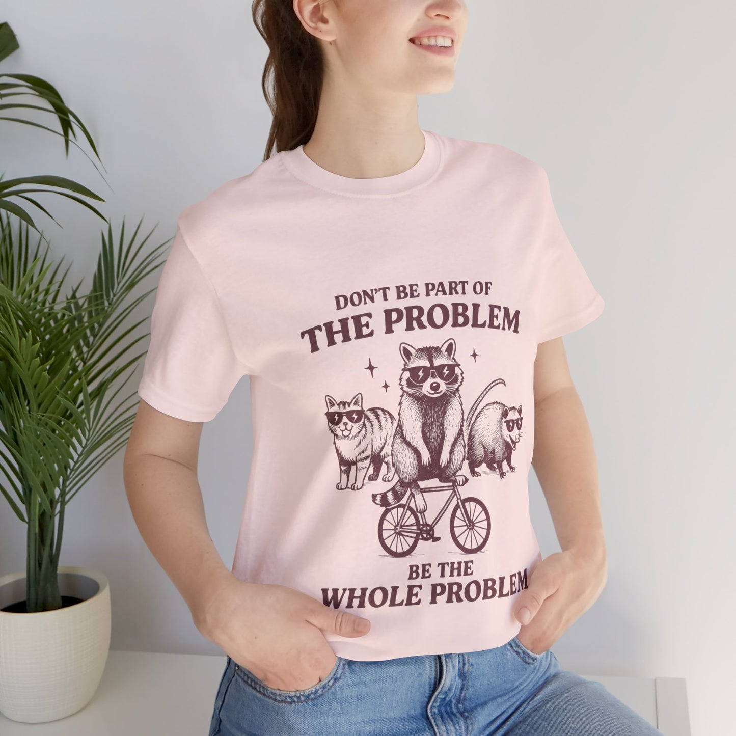 Don’t Be Part Of The Problem, Be the Whole Problem Cute Humor Shirt