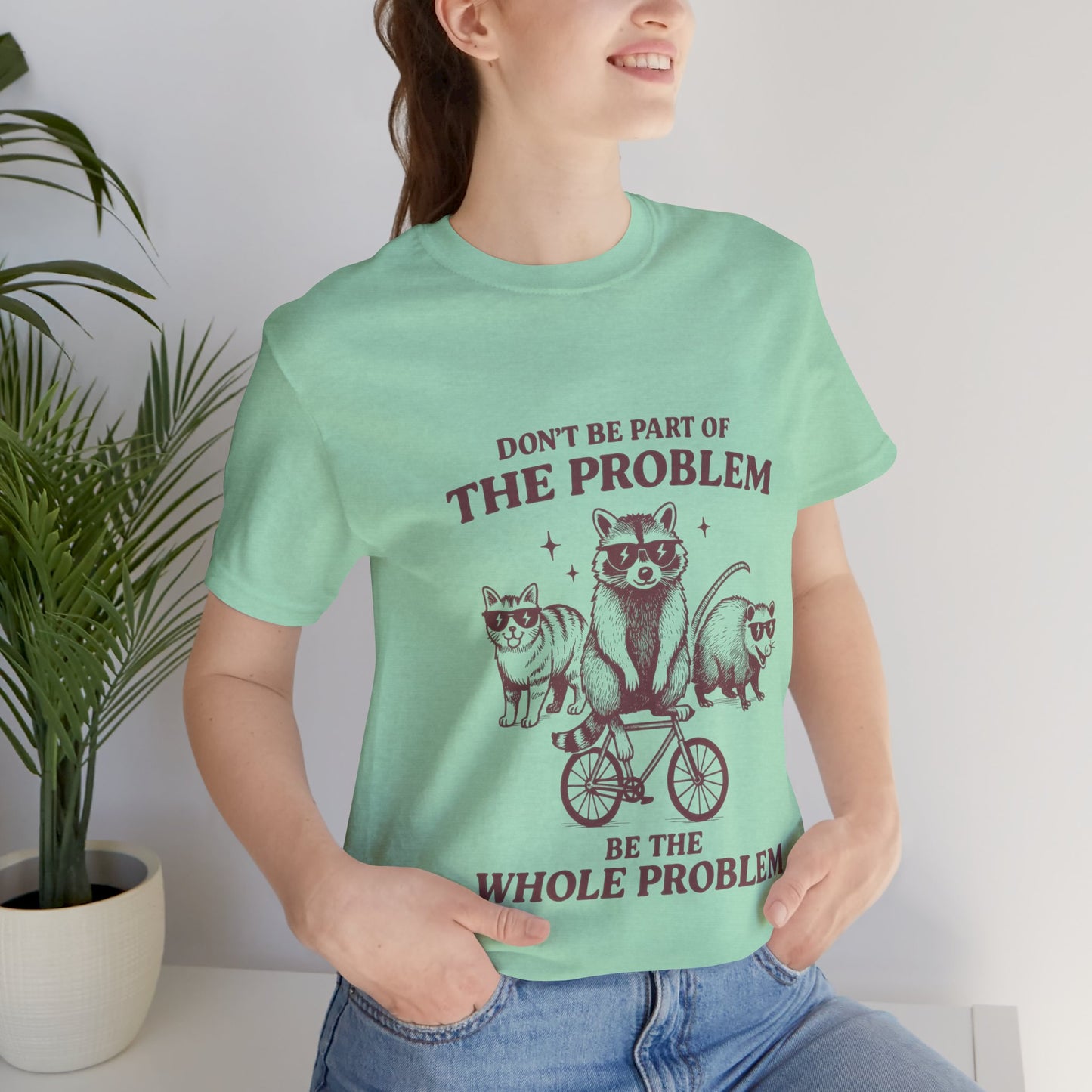 Don’t Be Part Of The Problem, Be the Whole Problem Cute Humor Shirt